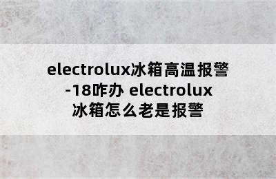 electrolux冰箱高温报警-18咋办 electrolux冰箱怎么老是报警